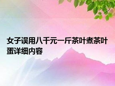 女子误用八千元一斤茶叶煮茶叶蛋 背后原因是什么
