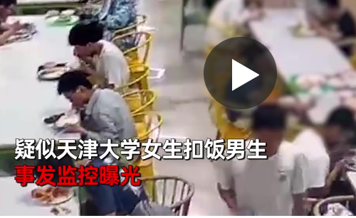 疑似天津大学女生扣饭事件监控流出 事件的前因后果