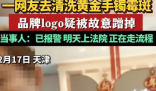 老凤祥被指清洗手镯故意蹭掉logo  这次事件也提醒了其他品牌和服务商